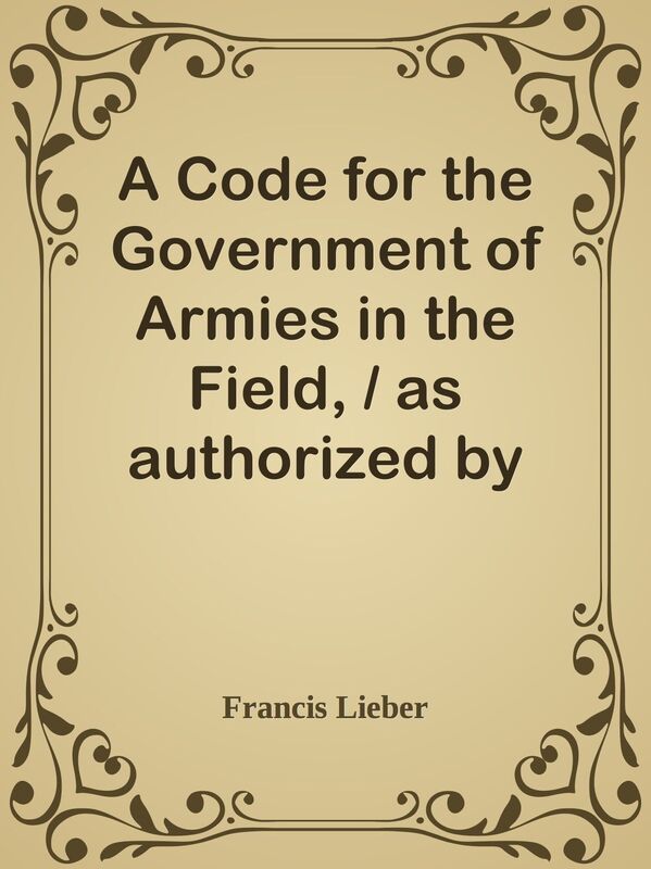 A Code for the Government of Armies in the Field, / as authorized by the laws and us