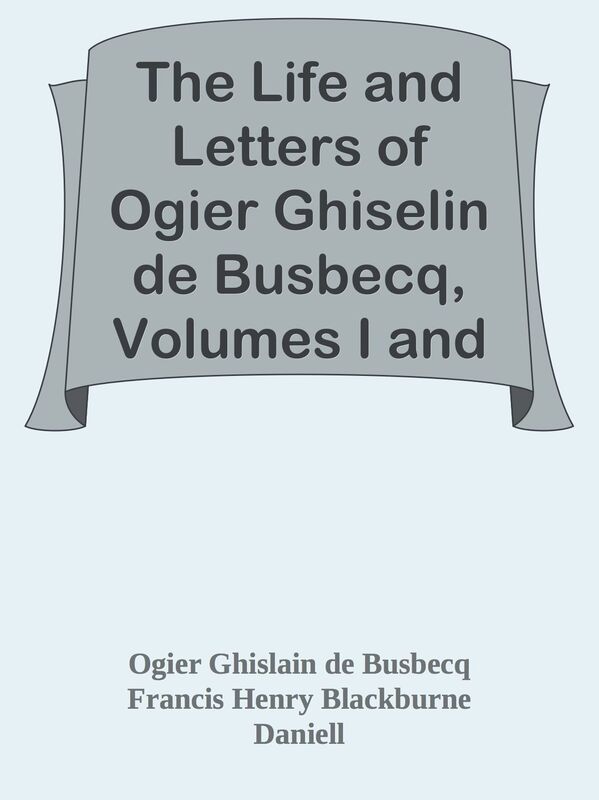 The Life and Letters of Ogier Ghiselin de Busbecq, Volumes I and II