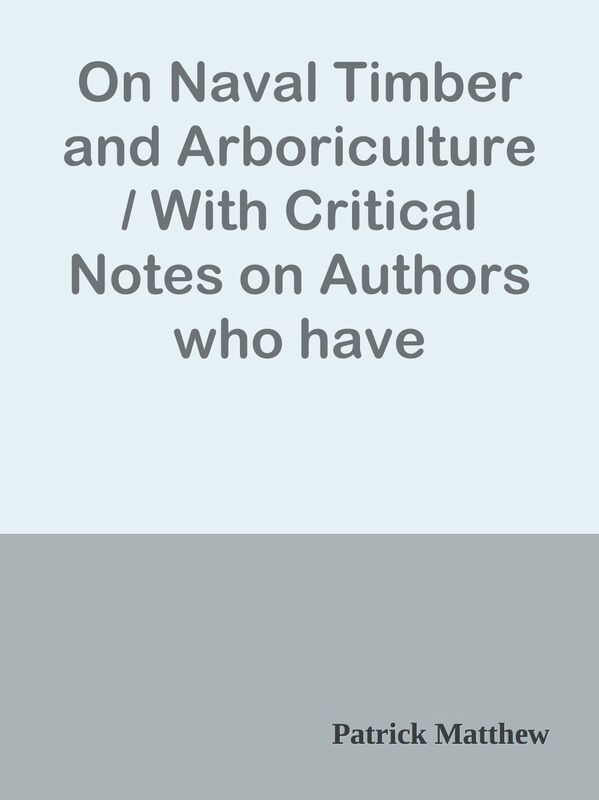 On Naval Timber and Arboriculture / With Critical Notes on Authors who have Recently