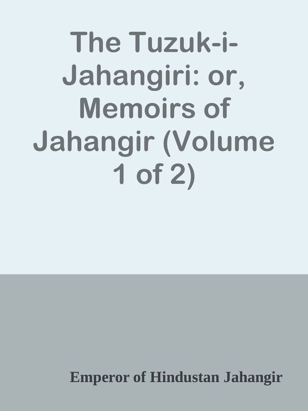 The Tuzuk-i-Jahangiri: or, Memoirs of Jahangir (Volume 1 of 2)