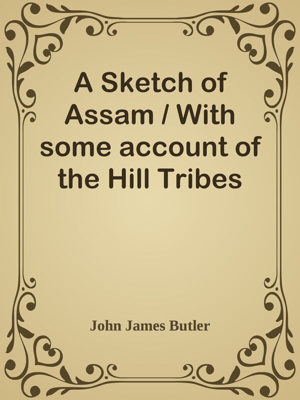 A Sketch of Assam / With some account of the Hill Tribes