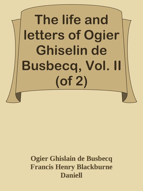 The life and letters of Ogier Ghiselin de Busbecq, Vol. II (of 2)