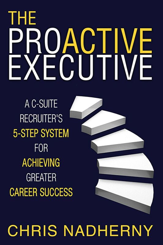 The Proactive Executive: A C-Suite Recruiter's 5-Step System for Achieving Greater Career Success