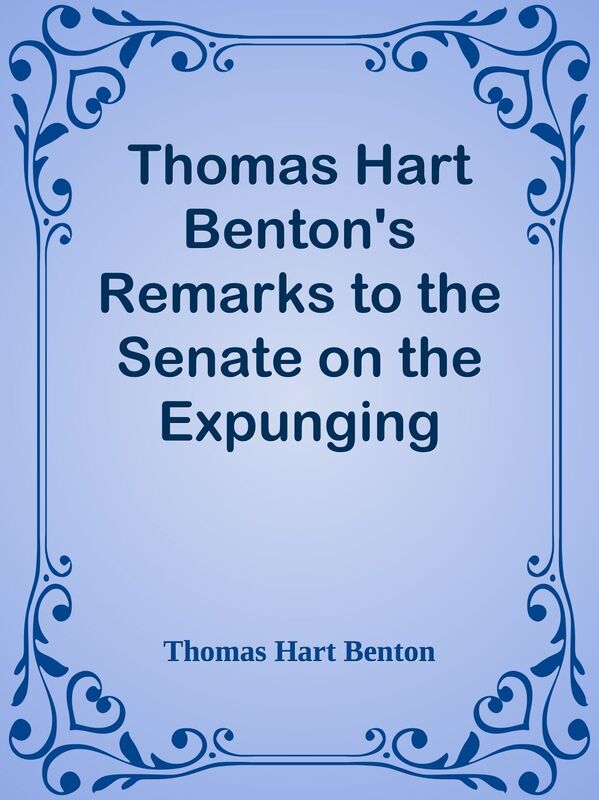 Thomas Hart Benton's Remarks to the Senate on the Expunging Resolution
