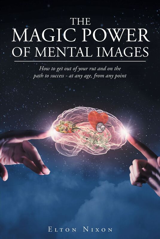 The Magic Power Of Mental Images: How to get out of your rut and on the path to success - at any age, from any point