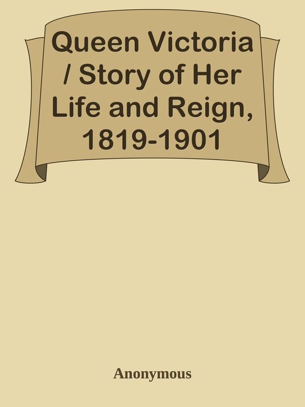 Queen Victoria / Story of Her Life and Reign, 1819-1901