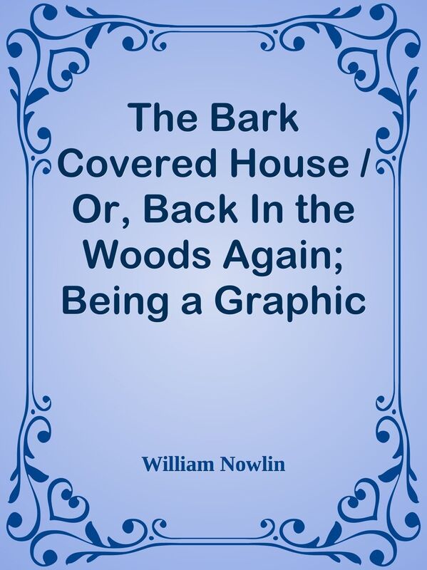 The Bark Covered House / Or, Back In the Woods Again; Being a Graphic and Thrilling