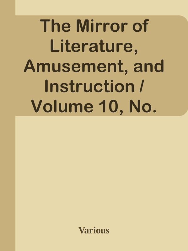 The Mirror of Literature, Amusement, and Instruction / Volume 10, No. 267, August 4,