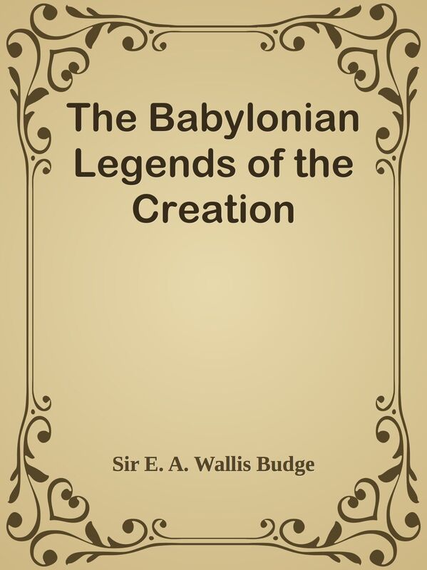 The Babylonian Legends of the Creation