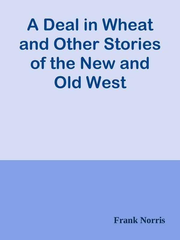 A Deal in Wheat and Other Stories of the New and Old West