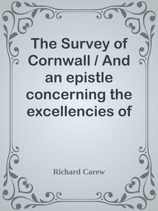 The Survey of Cornwall / And an epistle concerning the excellencies of the English t
