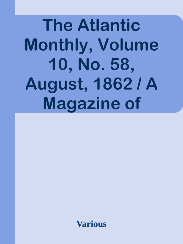 The Atlantic Monthly, Volume 10, No. 58, August, 1862 / A Magazine of Literature, Ar