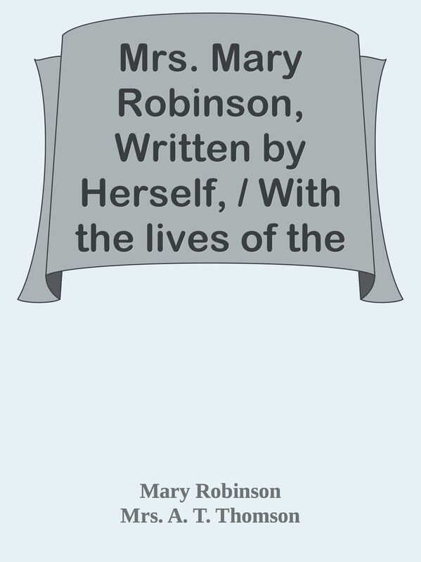 Mrs. Mary Robinson, Written by Herself, / With the lives of the Duchesses of Gordon