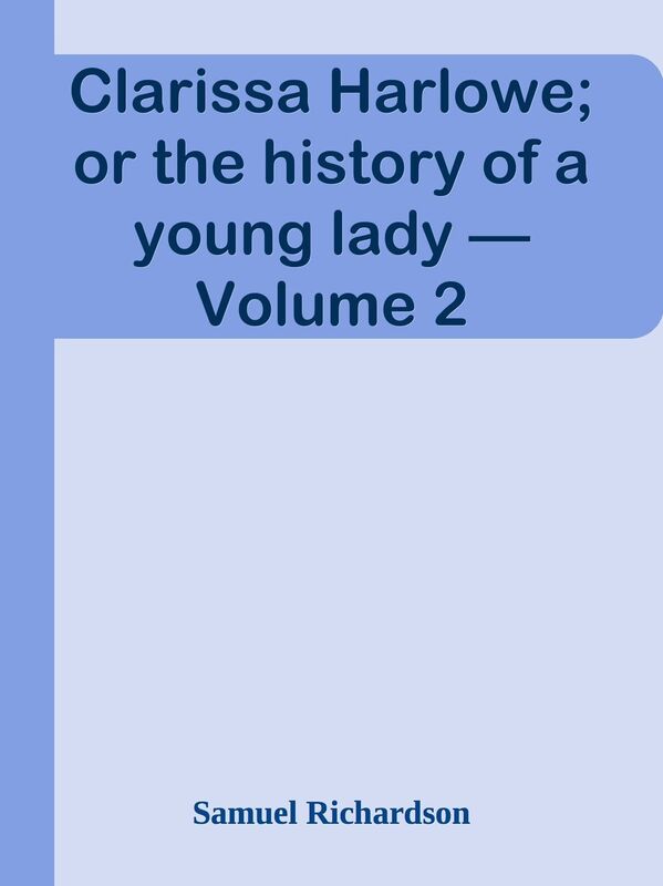 Clarissa Harlowe; or the history of a young lady Volume 2