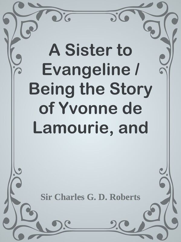 A Sister to Evangeline / Being the Story of Yvonne de Lamourie, and how she went int