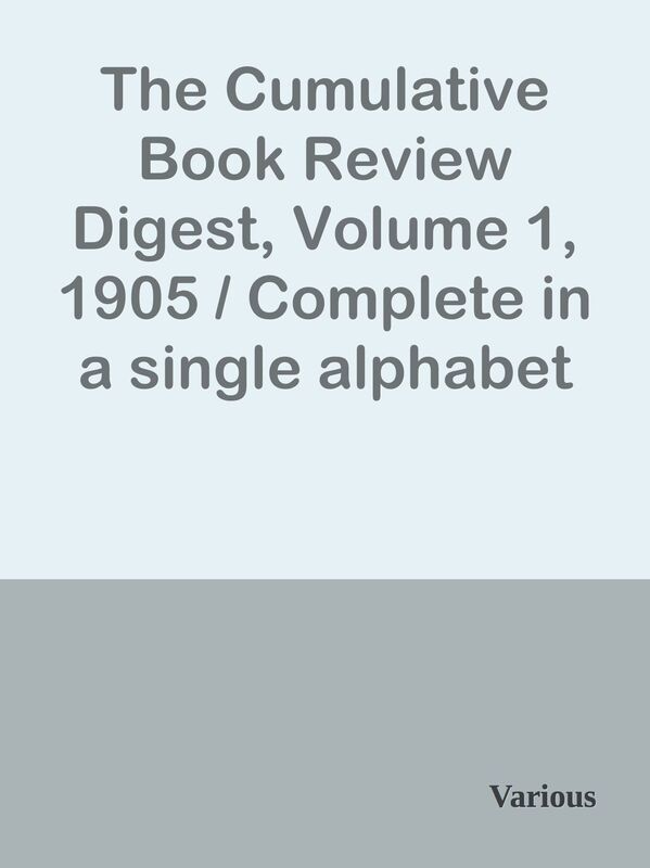 The Cumulative Book Review Digest, Volume 1, 1905 / Complete in a single alphabet