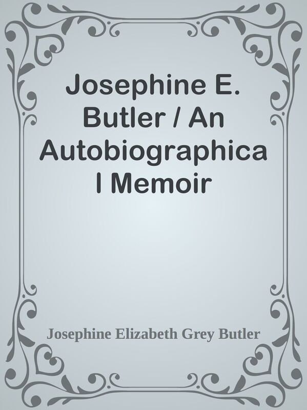Josephine E. Butler / An Autobiographical Memoir