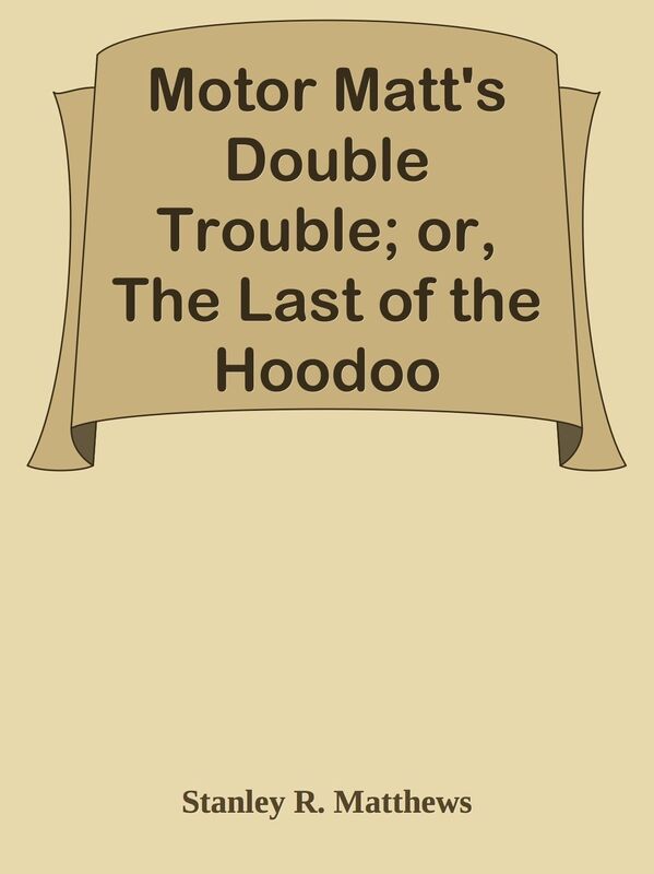 Motor Matt's Double Trouble; or, The Last of the Hoodoo