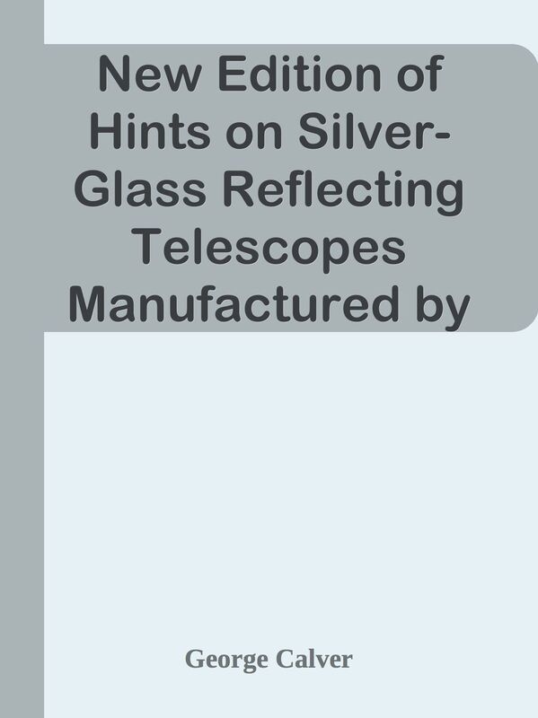 New Edition of Hints on Silver-Glass Reflecting Telescopes Manufactured by Mr. G. Ca