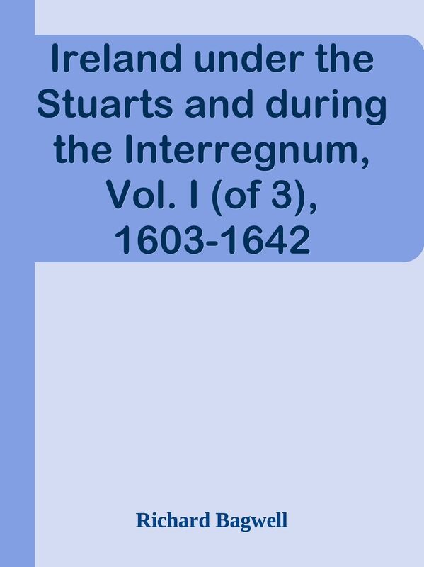 Ireland under the Stuarts and during the Interregnum, Vol. I (of 3), 1603-1642