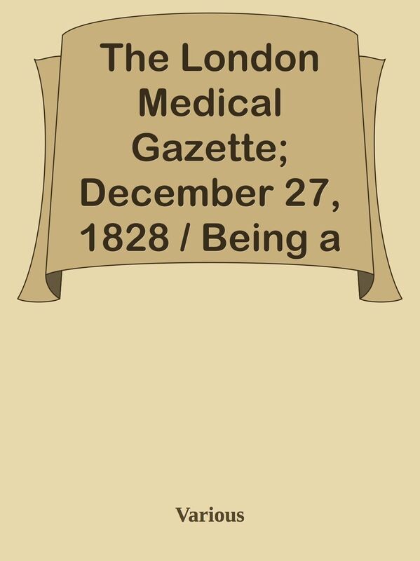 The London Medical Gazette; December 27, 1828 / Being a Weekly Journal of Medicine a