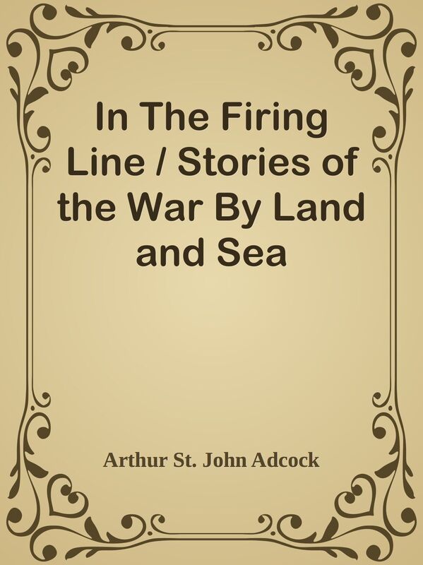 In The Firing Line / Stories of the War By Land and Sea