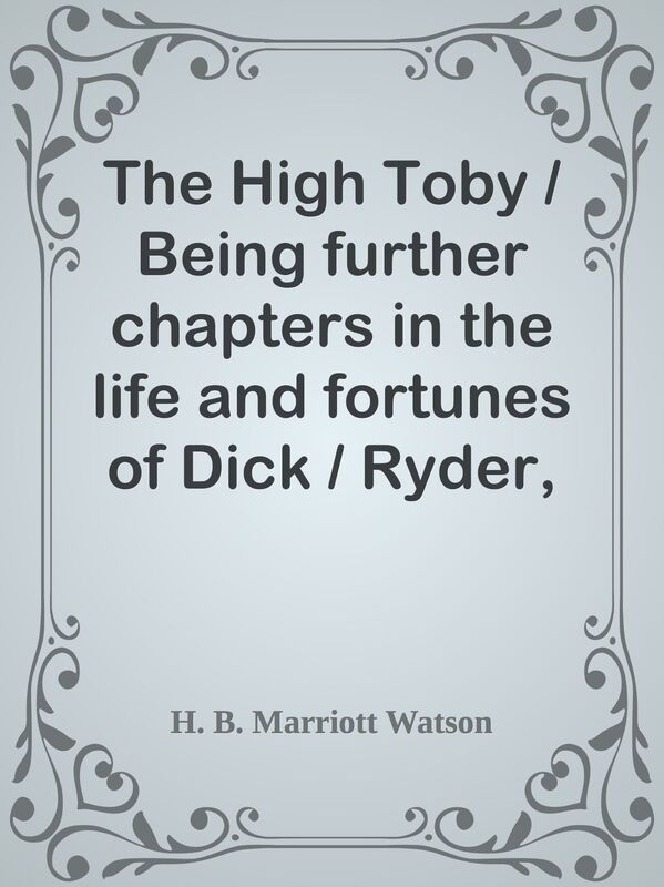 The High Toby / Being further chapters in the life and fortunes of Dick / Ryder, oth