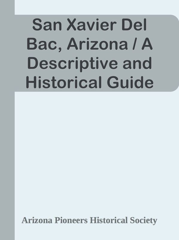 San Xavier Del Bac, Arizona / A Descriptive and Historical Guide