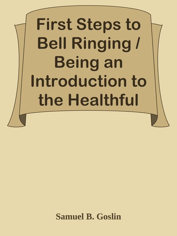 First Steps to Bell Ringing / Being an Introduction to the Healthful and Pleasant Ex
