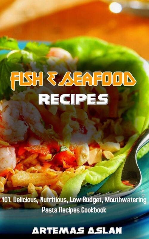 Fish & Seafood Recipes: 101. Delicious, Nutritious, Low Budget, Mouthwatering Pasta Recipes Cookbook