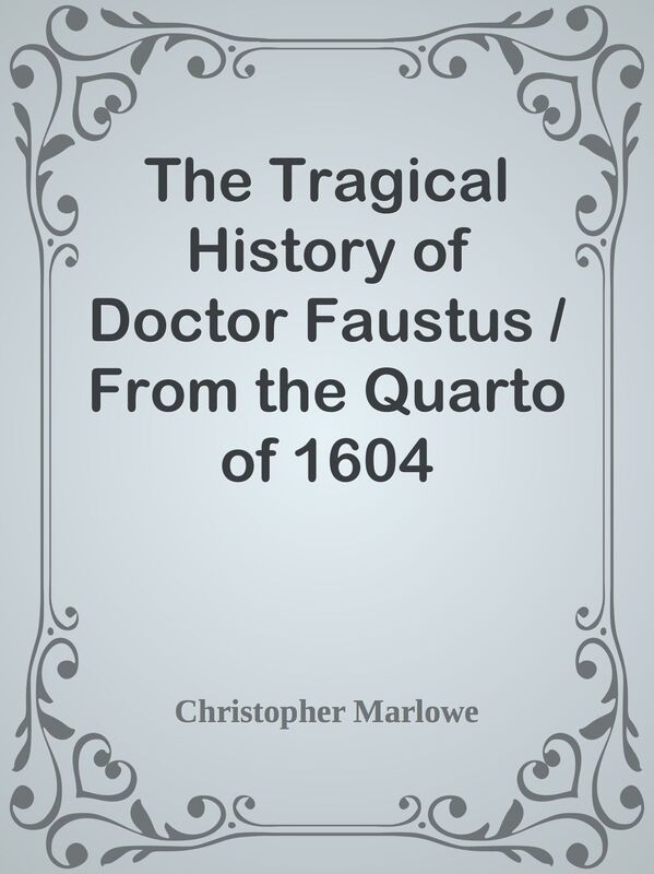 The Tragical History of Doctor Faustus / From the Quarto of 1604