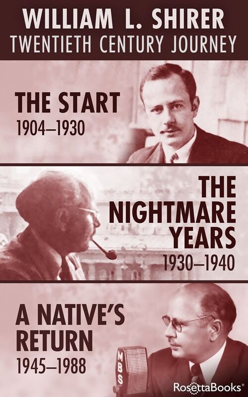 William L. Shirer Twentieth Century Journey: The Start (1904-1930), The Nightmare Years (1930-1940), A Native's Return (1945-1988)