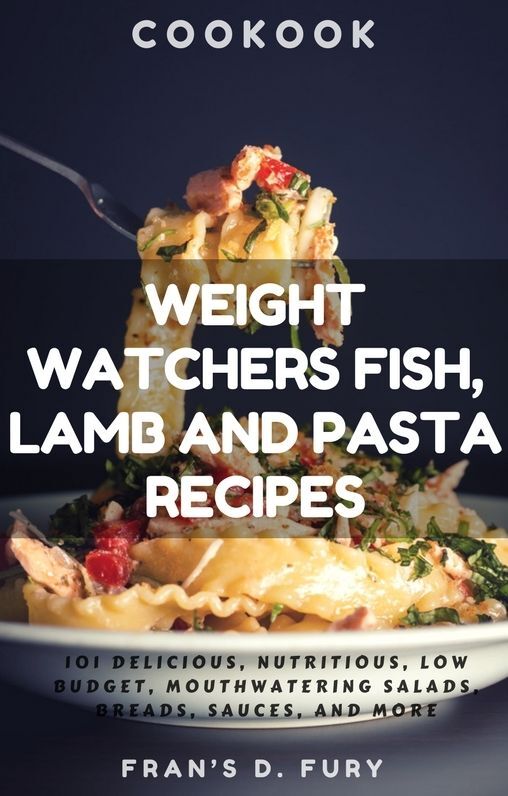 Weight Watchers Fish, Lamb and Pasta Recipes: 101 Delicious, Nutritious, Low Budget, Mouthwatering Fish, Lamb and Pasta Cookbook