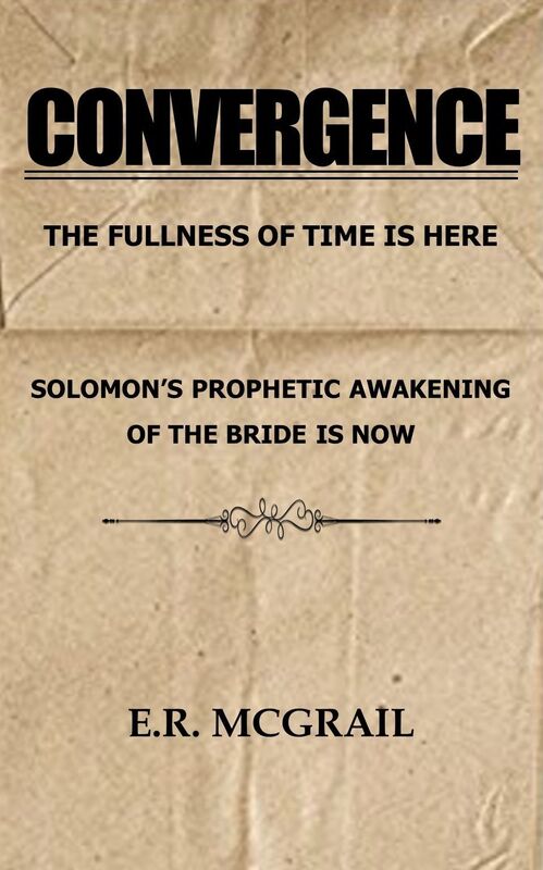CONVERGENCE The Fullness of Time is Here Solomon's Prophetic Awakening of the Bride is Now