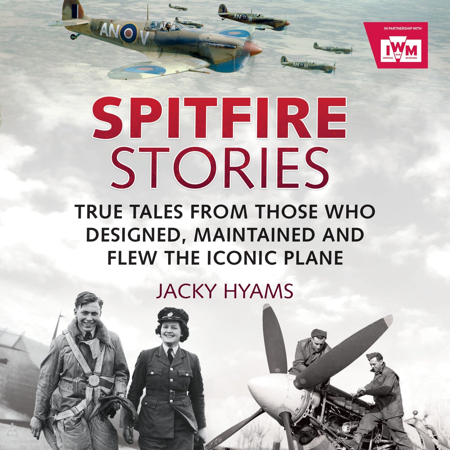 Spitfire Stories: True Tales from Those Who Designed, Maintained and Flew the Iconic Plane