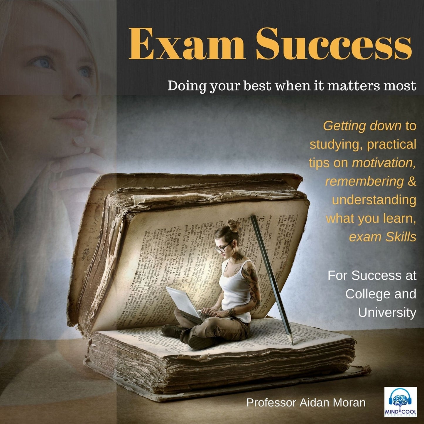 Exam Success: Getting down to studying, practical tips on motivation, remembering & understanding what you learn, exam skills