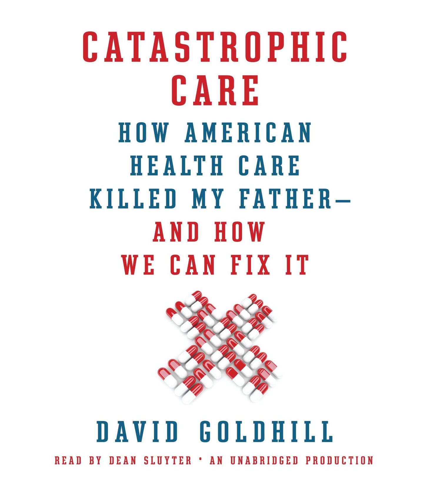 Catastrophic Care: How American Health Care Killed My Father--and How We Can Fix It
