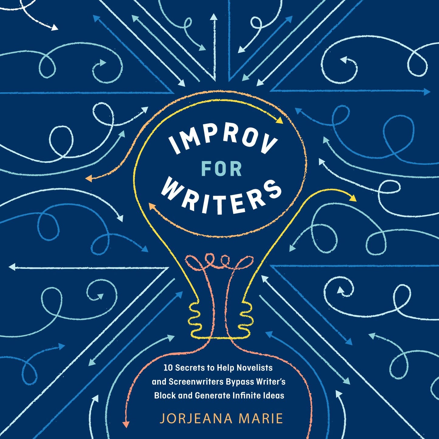 Improv for Writers: 10 Secrets to Help Novelists and Screenwriters Bypass Writer's Block and Generate Infinite Ideas