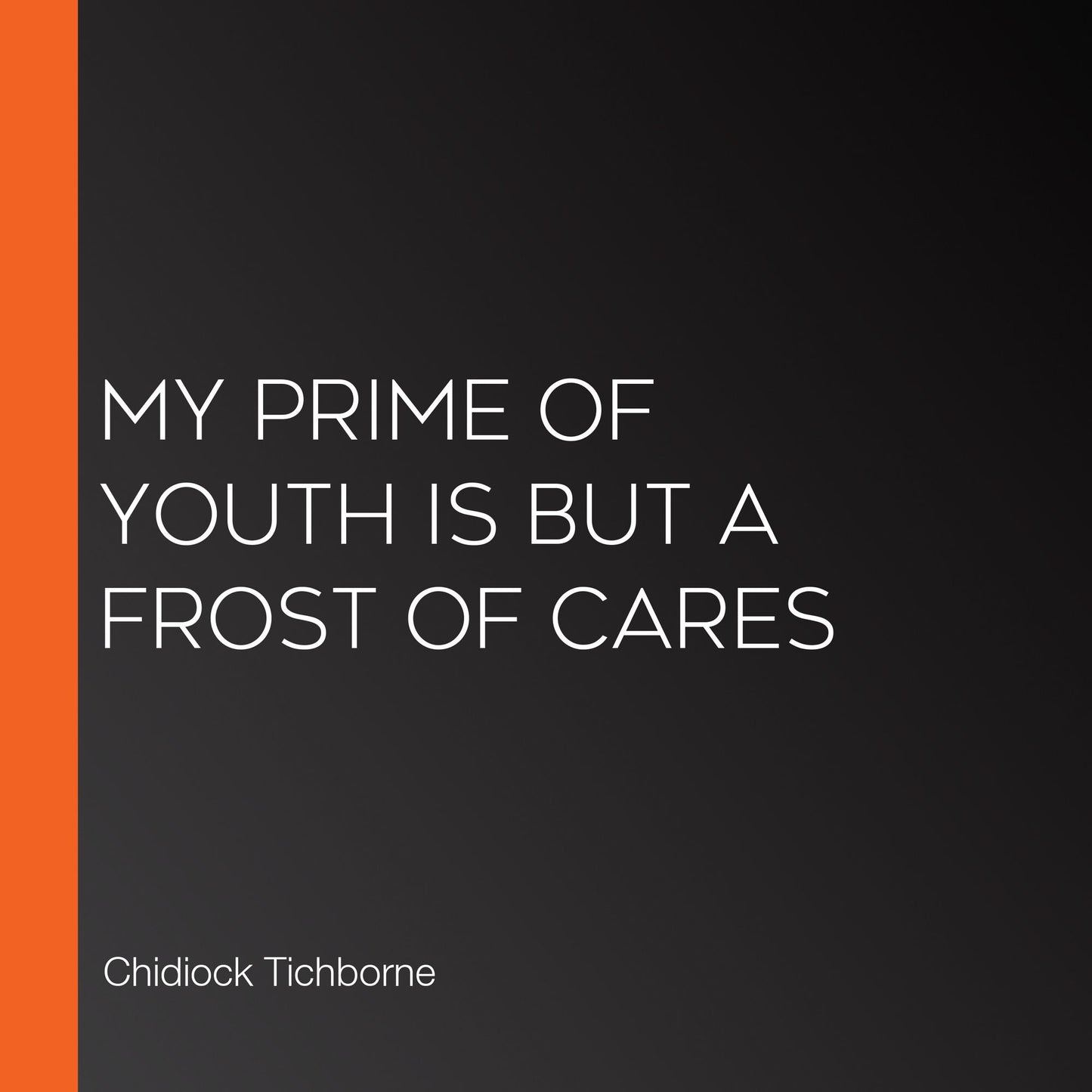 My Prime of Youth is but a Frost of Cares
