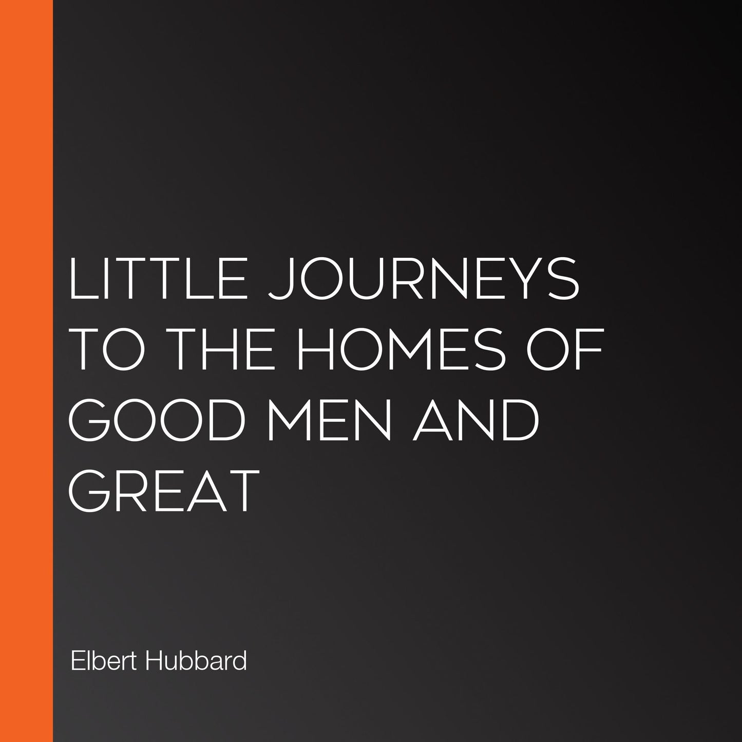 Little Journeys to the Homes of Good Men and Great