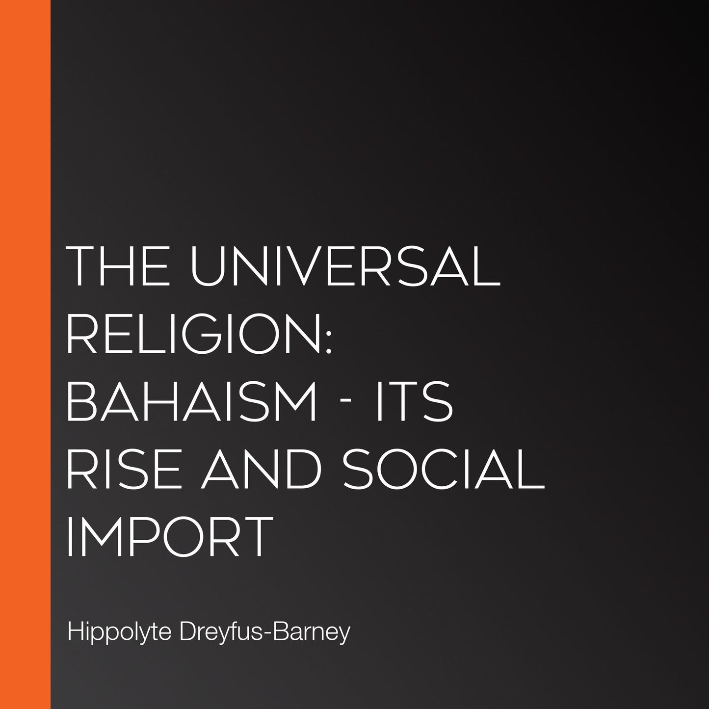 The Universal Religion: Bahaism - Its Rise and Social Import