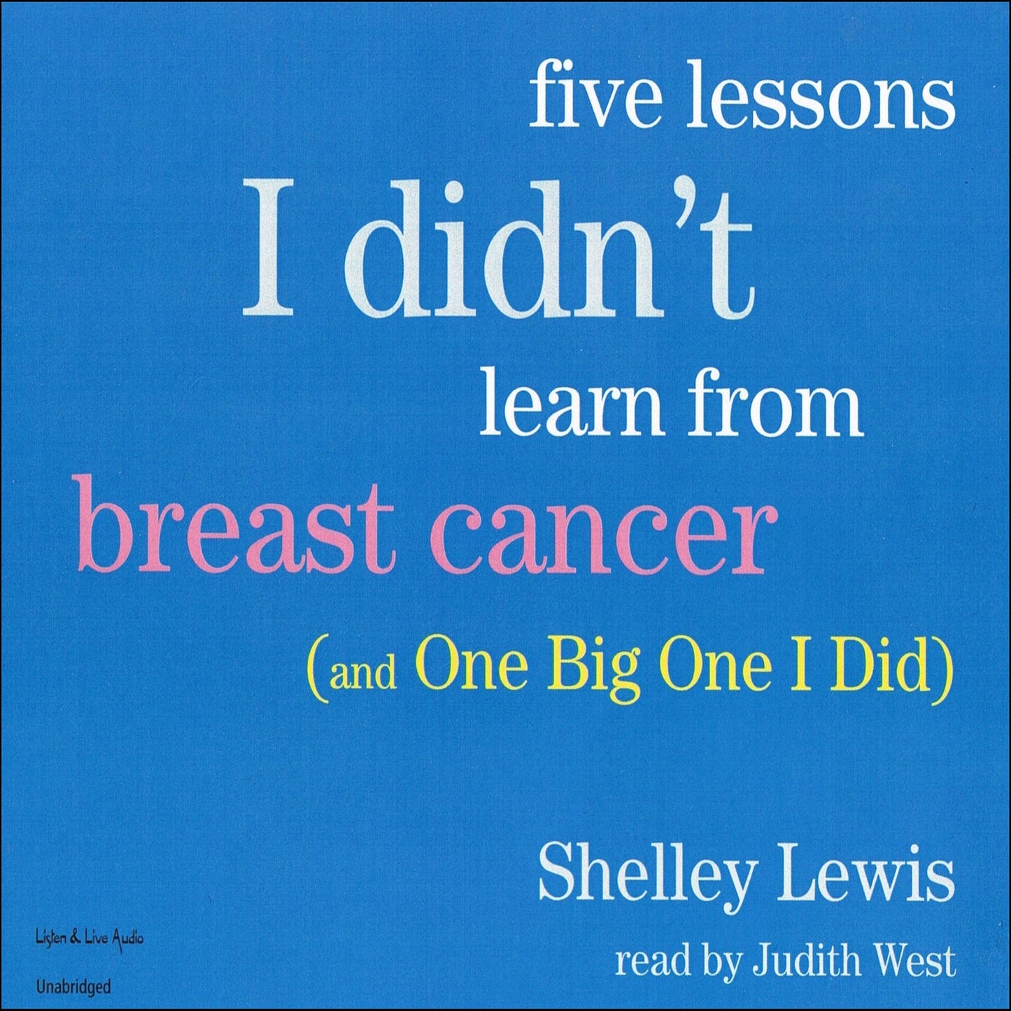 Five Lessons I Didn't Learn From Breast Cancer: and One Big One I Did