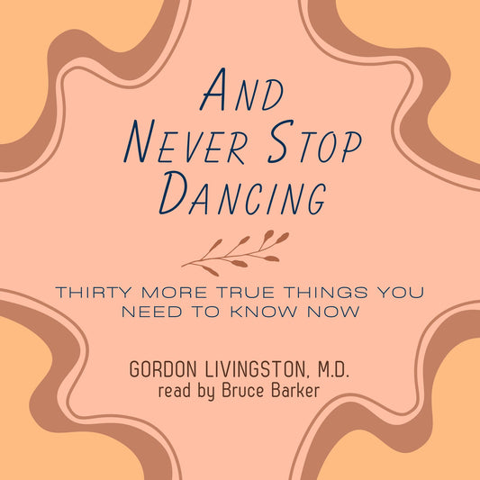 And Never Stop Dancing: Thirty More True Things You Need to Know Now