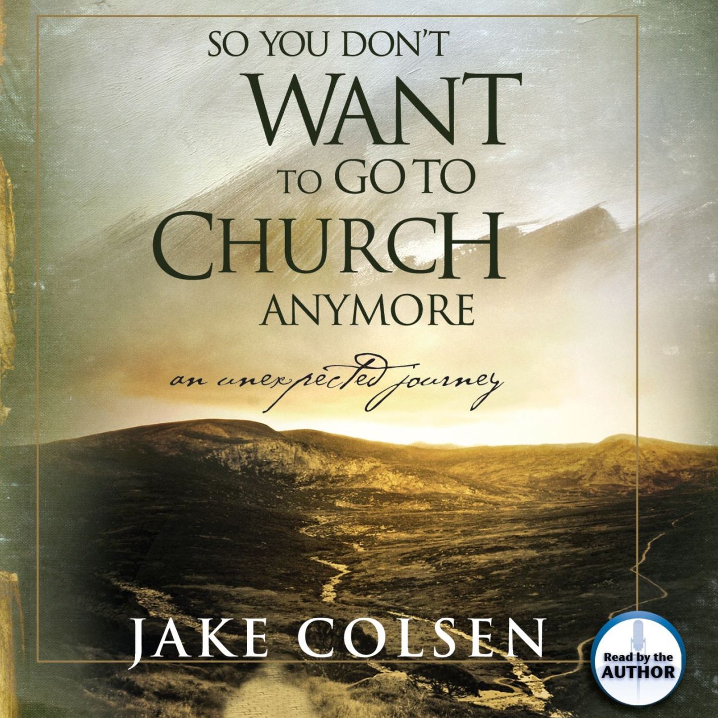 So You Don't Want To Go To Church Anymore : An Unexpected Journey