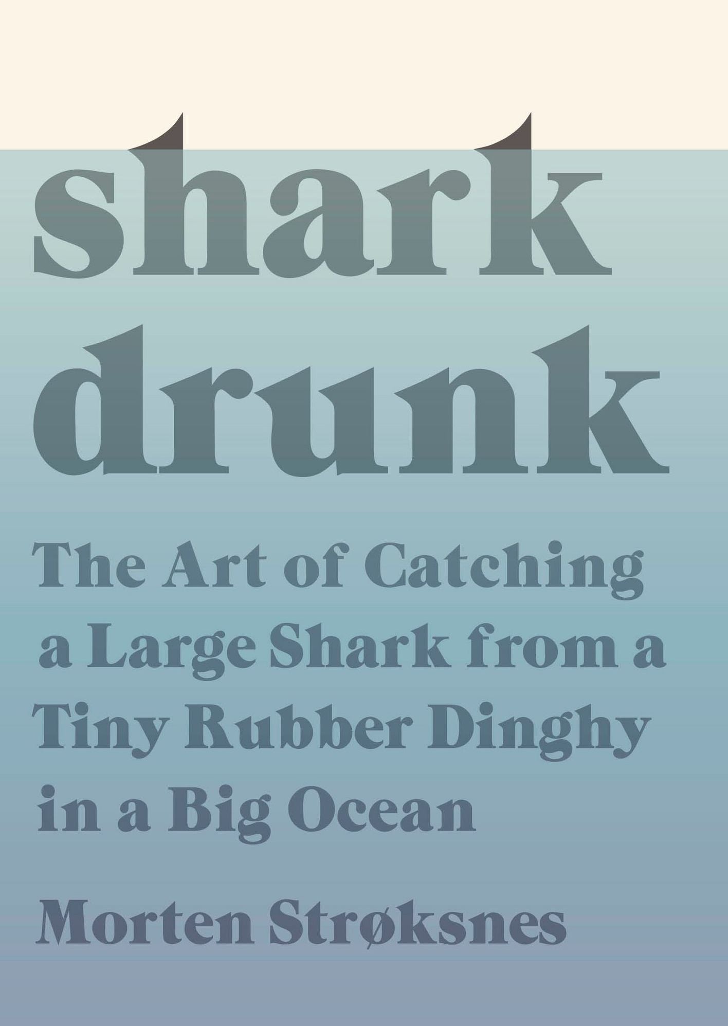 Shark Drunk: The Art of Catching a Large Shark from a Tiny Rubber Dinghy in a Big Ocean