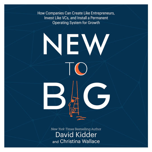 New to Big: How Companies Can Create Like Entrepreneurs, Invest Like VCs, and Install a Permanent Operating System for Growth