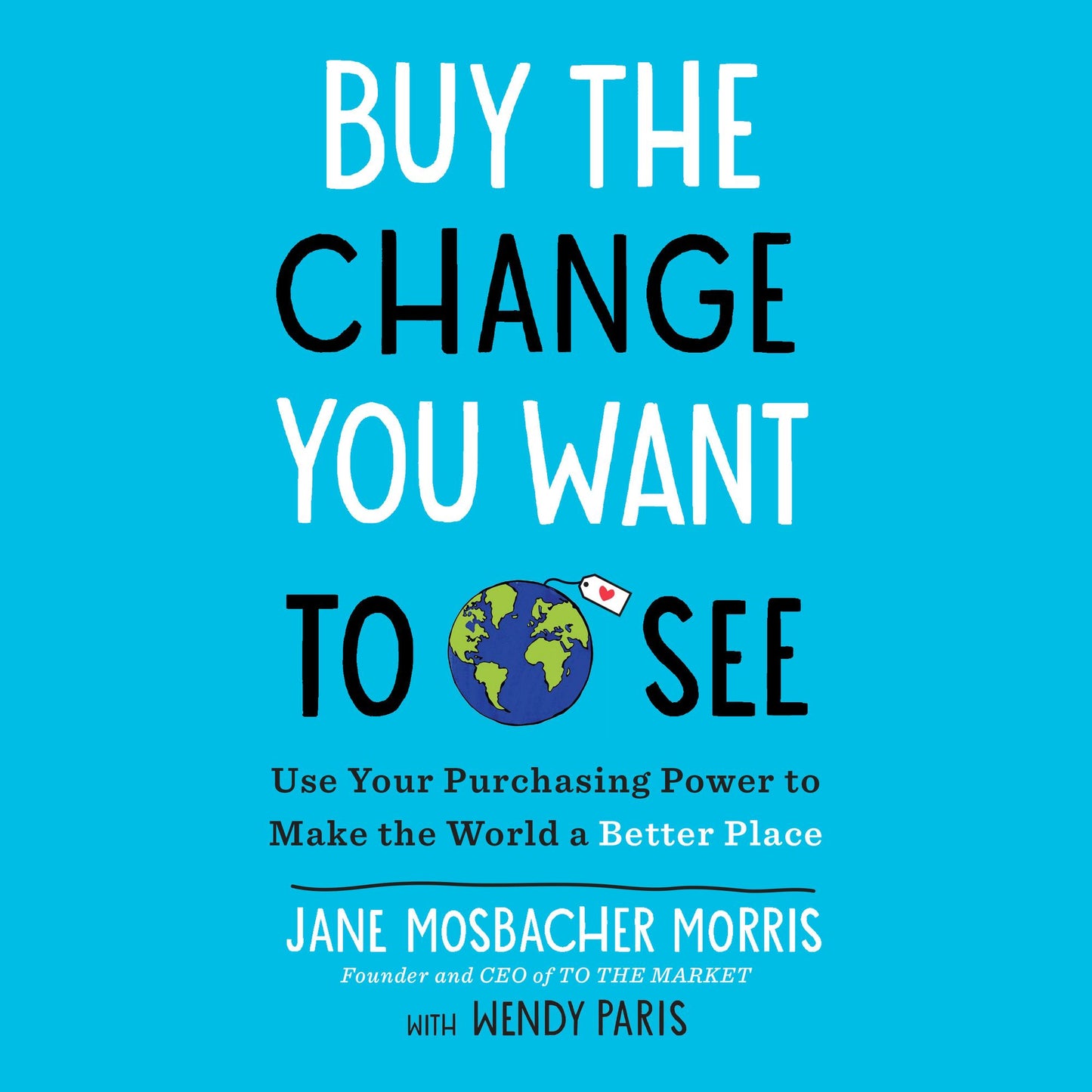 Buy the Change You Want to See: Use Your Purchasing Power to Make the World a Better Place