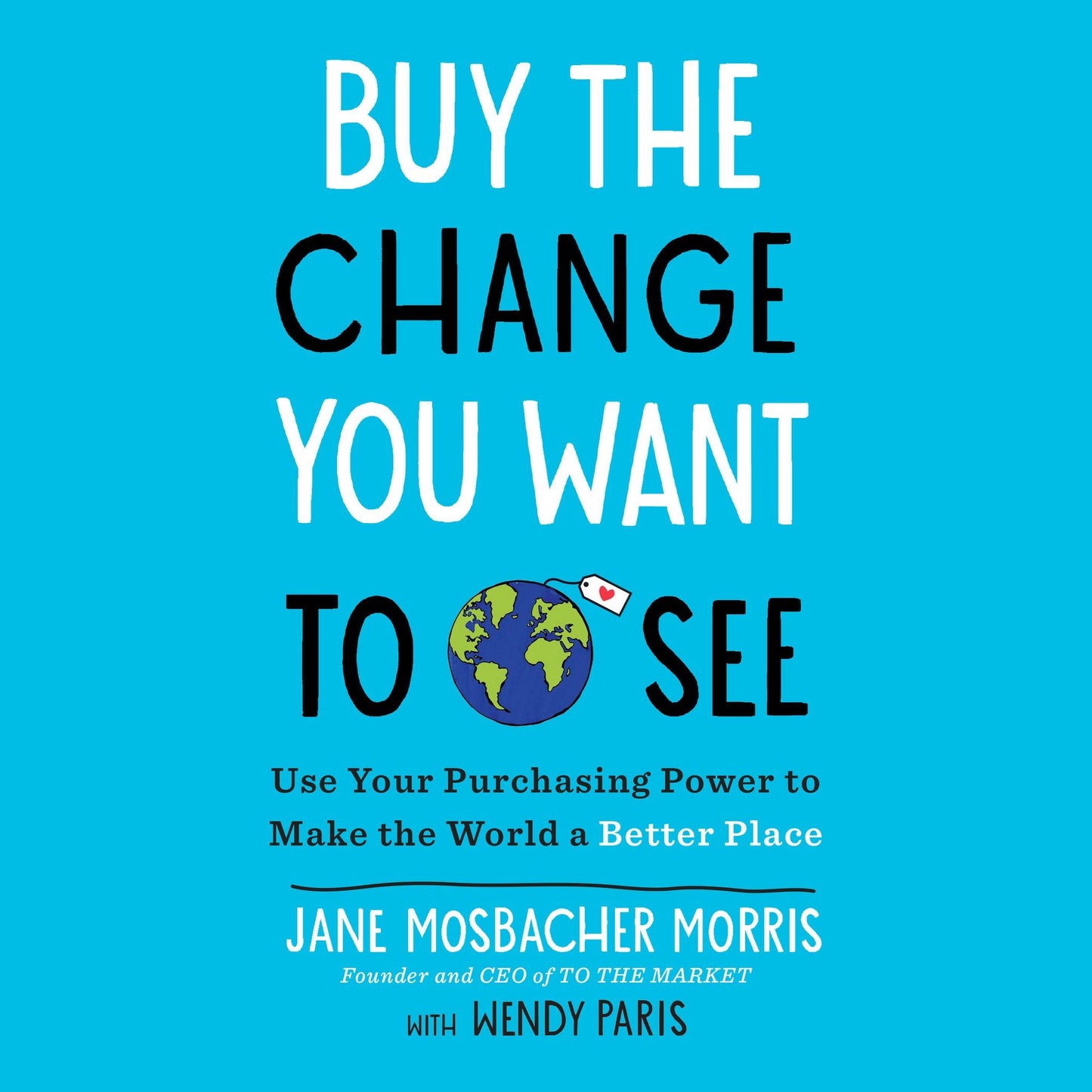 Buy the Change You Want to See: Use Your Purchasing Power to Make the World a Better Place