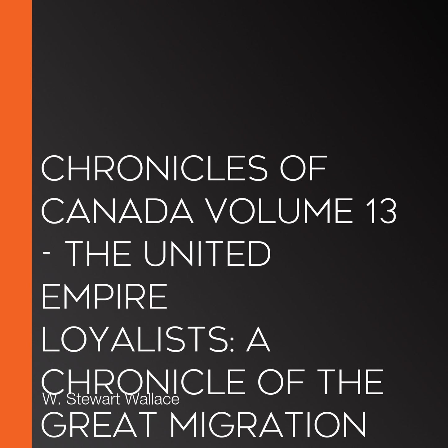 Chronicles of Canada Volume 13 - The United Empire Loyalists: A Chronicle of the Great Migration