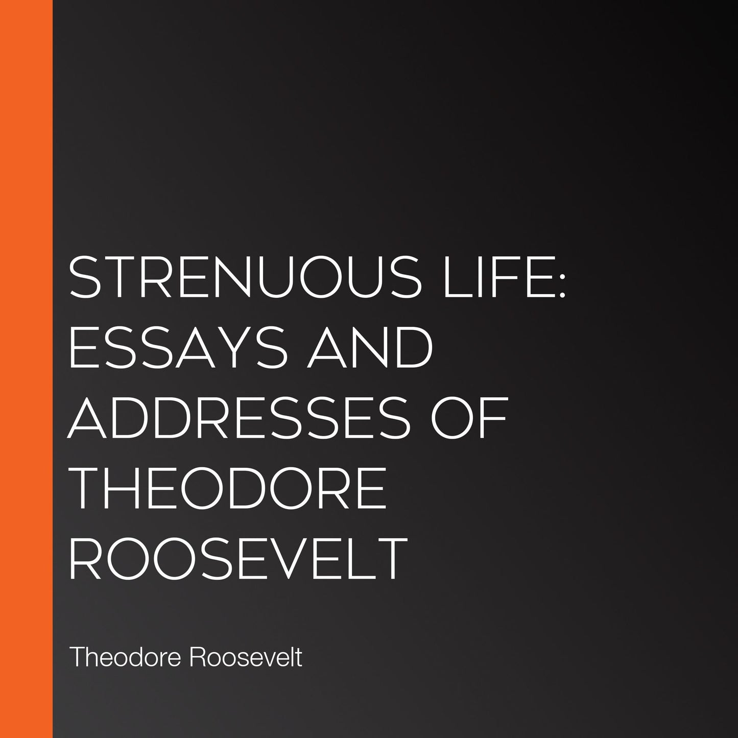 Strenuous Life: Essays and Addresses of Theodore Roosevelt
